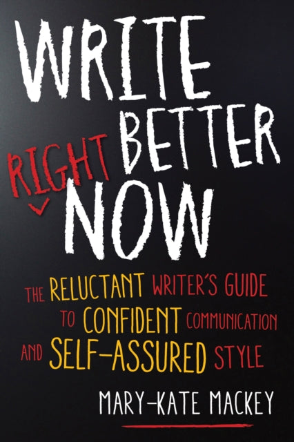 Write Better Right Now: The Reluctant Writer's Guide to Confident Communication and Self-Assured Style