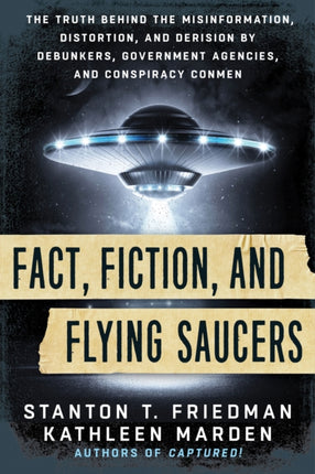 Fact, Fiction, and Flying Saucers: The Truth Behind the Misinformation, Distortion, and Derision by Debunkers, Government Agencies, and Conspiracy Conmen