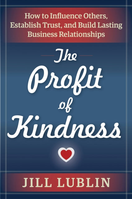 The Profit of Kindness: How to Influence Others, Establish Trust, and Build Lasting Business Relationships