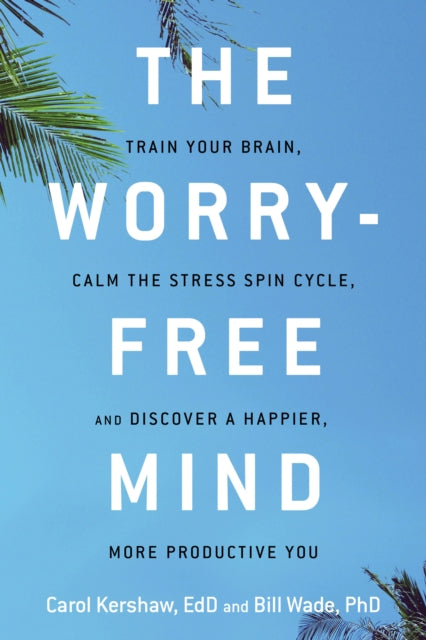 The Worry-Free Mind: Train Your Brain, Calm the Stress Spin Cycle, and Discover a Happier, More Productive You