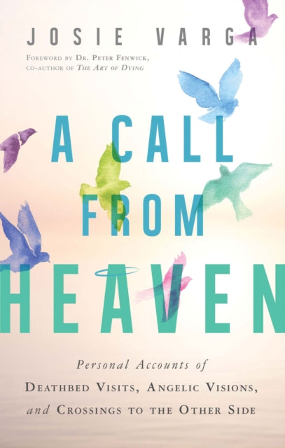 A Call from Heaven: Personal Accounts of Deathbed Visits, Angelic Visions, and Crossings to the Other Side