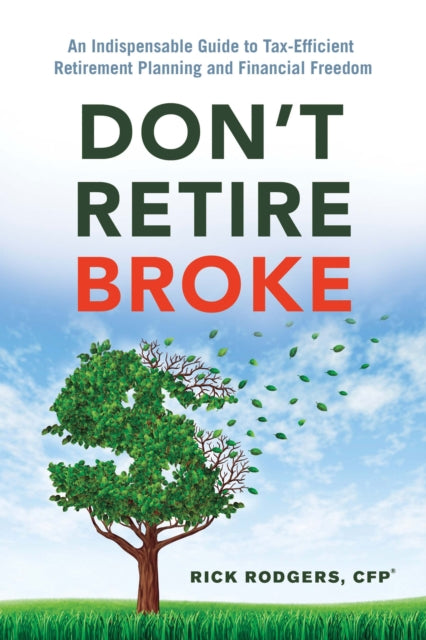 Don'T Retire Broke: An Indispensable Guide to Tax-Efficient Retirement Planning and Financial Freedom