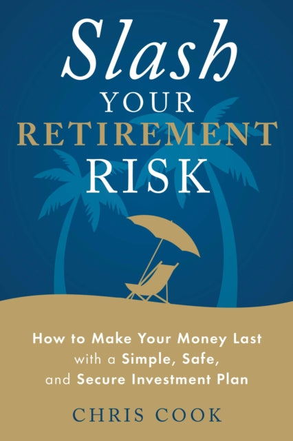 Slash Your Retirement Risk: How to Make Your Money Last with a Simple, Safe, and Secure Investment Plan