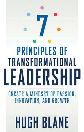 The 7 Principles of Transformational Leadership: Create a Mindset of Passion, Innovation, and Growth