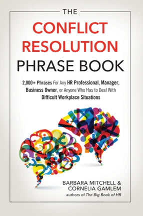 The Conflict Resolution Phrase Book: 2,000+ Phrases for Any HR Professional, Manager, Business Owner, or Anyone Who Has to Deal with Difficult Workplace Situations