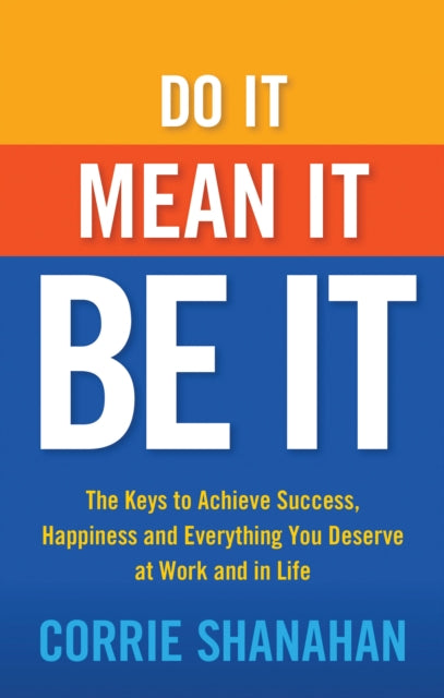 Do it, Mean it, be it: The Keys to Achieve Success, Happiness and Everything You Deserve at Work and in Life