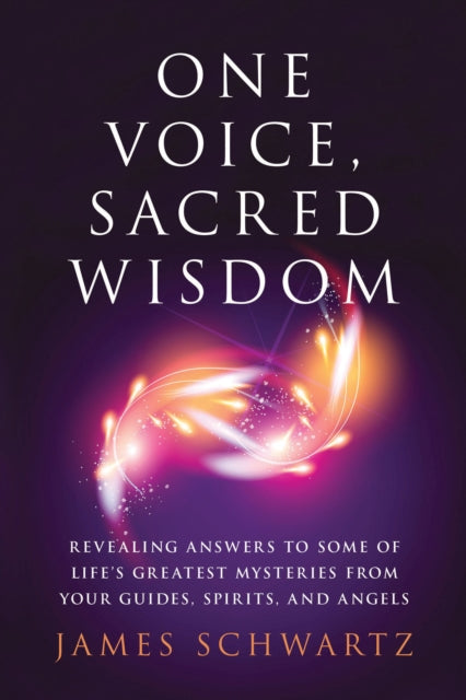 One Voice, Sacred Wisdom: Revealing Answers to Some of Life's Greatest Mysteries from Your Guides, Spirits and Angels