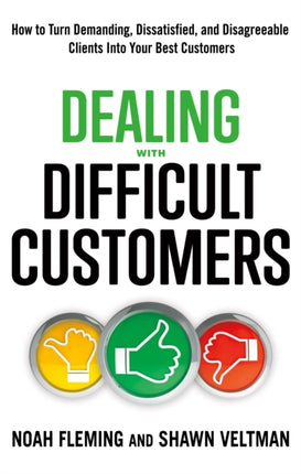 Dealing with Difficult Customers: How to Turn Demanding, Dissatisfied, and Disagreeable Clients into Your Best Customers