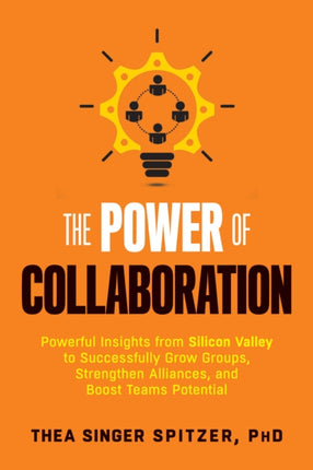 The Power of Collaboration: Powerful Insights from Silicon Valley to Successfully Grow Groups, Strengthen Alliances, and Boost Team Potential