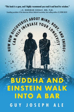 Buddha and Einstein Walk into a Bar: How New Discoveries About Mind, Body, and Energy Can Help Increase Your Longevity