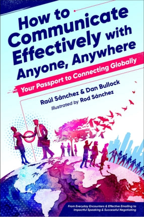 How to Communicate Effectively with Anyone, Anywhere: Your Passport to Connecting Globally from Everyday Encounters & Effective Emailing to Impactful Speaking & Successful Negotiating