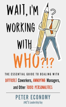 Wait, I'm Working with Who?!?: The Essential Guide to Dealing with Difficult Coworkers, Annoying Managers, and Other Toxic Personalities