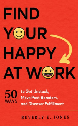 Find Your Happy at Work: 50 Ways to Get Unstuck, Move Past Boredom, and Discover Fulfillment