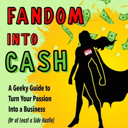 Turn Your Fandom into Cash: A Geeky Guide to Turn Your Passion into a Business (or at Least a Side Hustle)