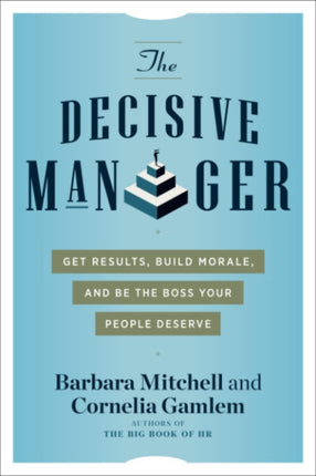 The Decisive Manager: Get Results, Build Morale, and be the Boss Your People Deserve