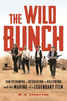 The Wild Bunch Sam Peckinpah a Revolution in Hollywood and the Making of a Legendary Film