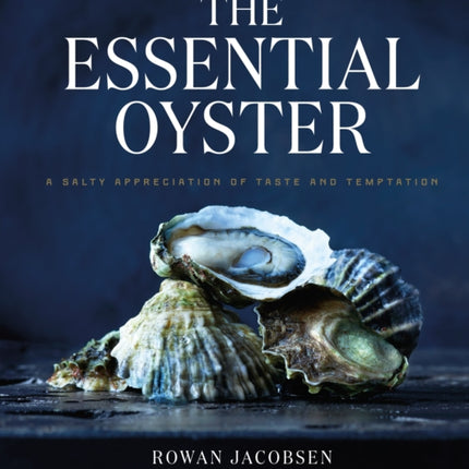 The Essential Oyster: A Salty Appreciation of Taste and Temptation