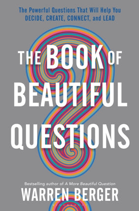 The Book of Beautiful Questions The Powerful Questions That Will Help You Decide Create Connect and Lead