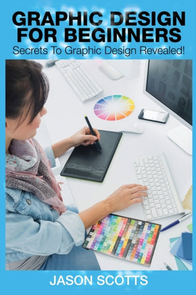 Graphics Design for Beginners: Secrets to Graphics Design Revealed!