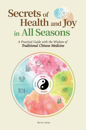 Secrets of Health and Joy in All Seasons: A Practical Guide with the Wisdom of Traditional Chinese Medicine