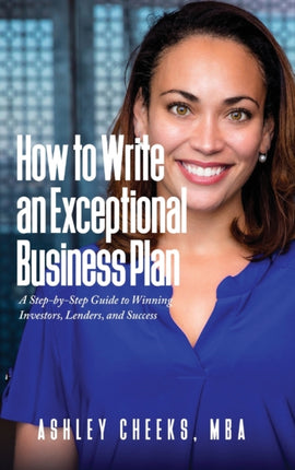 How to Write an Exceptional Business Plan: A Step-by-Step Guide to Winning Investors, Lenders, and Success