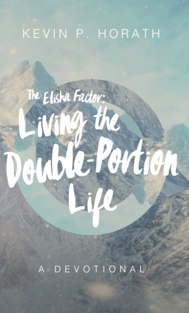 The Elisha Factor: Living the Double-Portion Life