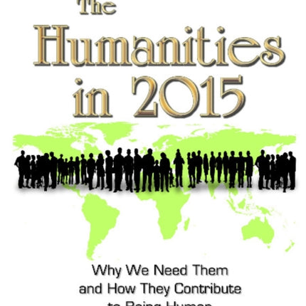 Humanities in 2015: Why We Need Them & How They Contribute to Being Human