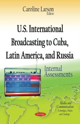 U.S. International Broadcasting to Cuba, Latin America & Russia: Internal Assessments