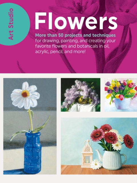 Art Studio: Flowers: More than 50 projects and techniques for drawing, painting, and creating your favorite flowers and botanicals in oil, acrylic, pencil, and more!