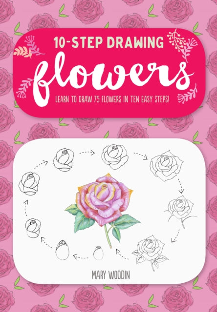 Flowers (Ten-Step Drawing): Learn to Draw 75 Flowers in Ten Easy Steps!