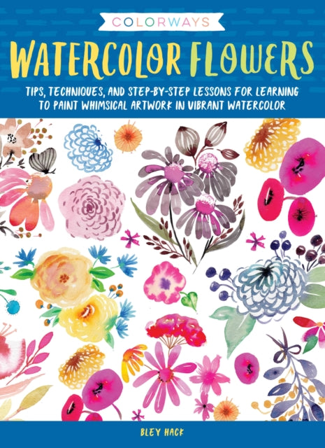 Colorways Watercolor Flowers Tips techniques and stepbystep lessons for learning to paint whimsical artwork in vibrant watercolor