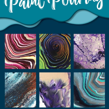 The Art of Paint Pouring: Tips, techniques, and step-by-step instructions for creating colorful poured art in acrylic