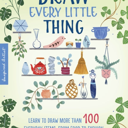 Draw Every Little Thing: Learn to draw more than 100 everyday items, from food to fashion: Volume 1