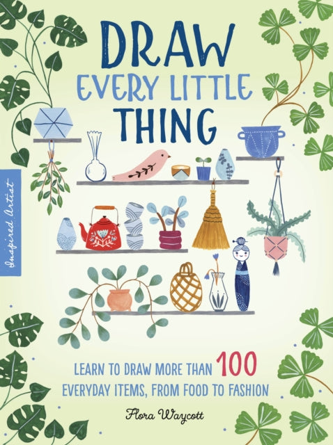 Draw Every Little Thing: Learn to draw more than 100 everyday items, from food to fashion: Volume 1