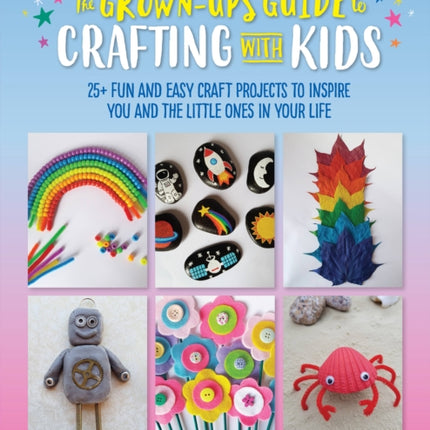 The Grown-Up's Guide to Crafting with Kids: 25+ fun and easy craft projects to inspire you and the little ones in your life: Volume 3