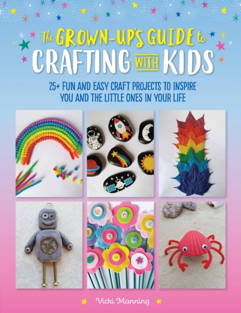 The Grown-Up's Guide to Crafting with Kids: 25+ fun and easy craft projects to inspire you and the little ones in your life: Volume 3