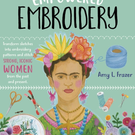 Empowered Embroidery: Transform sketches into embroidery patterns and stitch strong, iconic women from the past and present: Volume 3