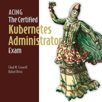 Acing the Certified Kubernetes Administrator Exam Second Edition