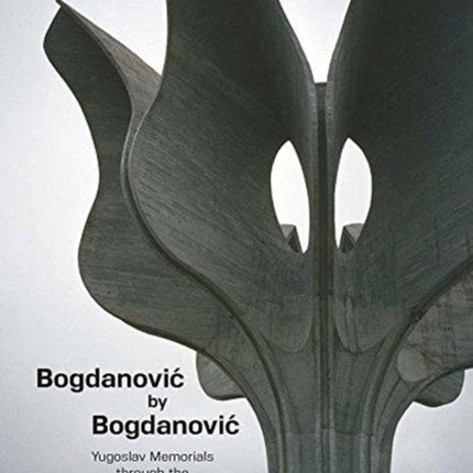 Bogdanovic by Bogdanovic: Yugoslav Memorials through the Eyes of their Architect