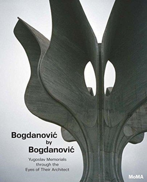 Bogdanovic by Bogdanovic: Yugoslav Memorials through the Eyes of their Architect