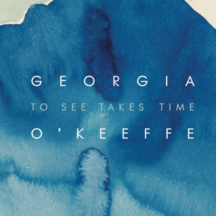 Georgia O’Keeffe: To See Takes Time