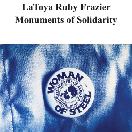 LaToya Ruby Frazier Monuments of Solidarity