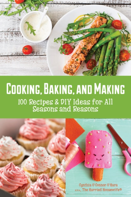 Cooking, Baking, and Making: 100 Recipes and DIY Ideas for All Seasons and Reasons