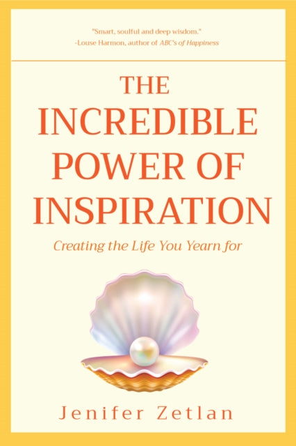 Incredible Power of Inspiration: Creating the Life You Yearn for