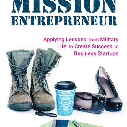 Mission Entrepreneur: Applying Lessons from Military Life to Create Success in Business Startups