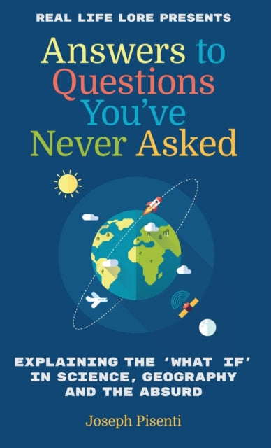 Answers to Questions You've Never Asked: Explaining the What If in Science, Geography and the Absurd