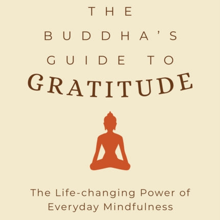 The Buddha's Guide to Gratitude: The Life-changing Power of Every Day Mindfulness