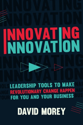 Innovating Innovation: Leadership Tools to Make Revolutionary Change Happen for You and Your Business (For Readers of Trillion Dollar Coach or Innovation Lab Excellence)