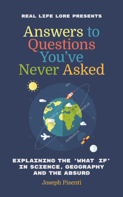 Answers to Questions You’ve Never Asked: Explaining the What If in Science, Geography and the Absurd