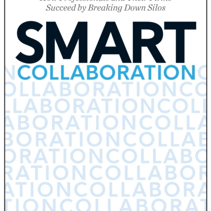 Smart Collaboration: How Professionals and Their Firms Succeed by Breaking Down Silos